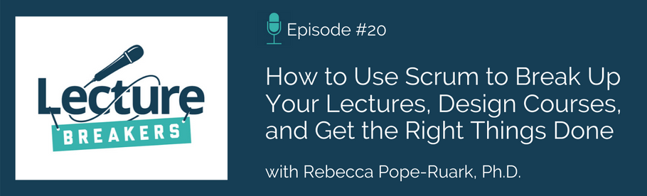 Episode 20: How to Use Scrum to Break Up Your Lectures, Design Courses, and Get the Right Things Done with Dr. Rebecca Pope-Ruark