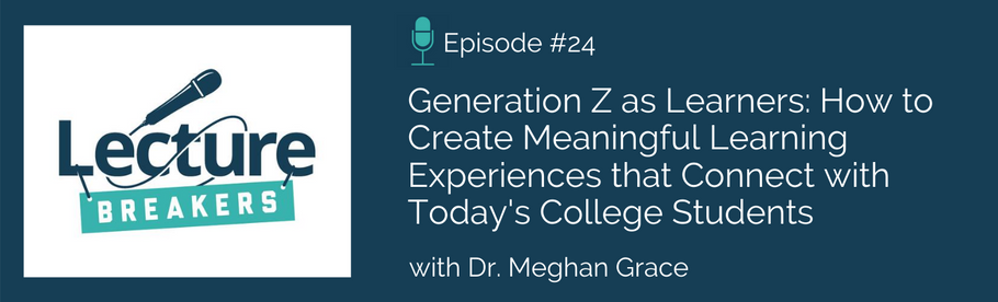 Episode 24: Generation Z as Learners: How to Create Meaningful Learning Experiences that Connect with Today's College Students with Dr. Meghan Grace