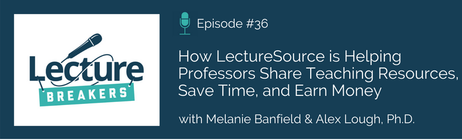 Episode 36: How LectureSource is Helping Professors Share Teaching Resources, Save Time, and Earn Money with Melanie Banfield and Dr. Alex Lough