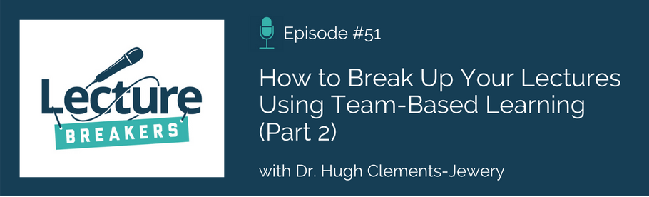 Episode 51: How to Break Up Your Lecture Using Team-Based Learning (Part 2) with Dr. Hugh Clements-Jewery