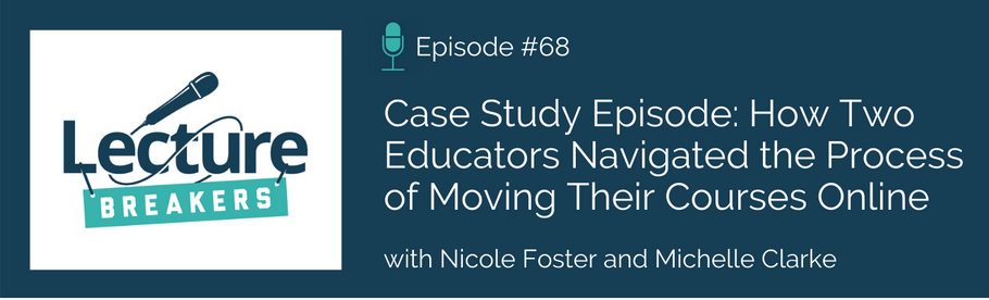 Episode 68: Case Study Episode: How Two Educators Navigated the Process of Moving Their Courses Online with Nicole Foster and Michelle Clarke