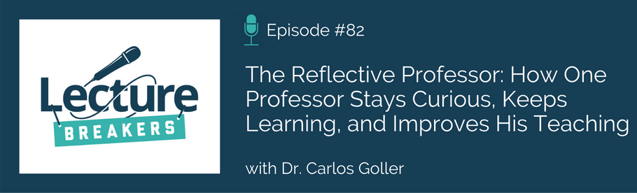 Episode 82: The Reflective Professor: How One Professor Stays Curious, Keeps Learning, and Improves His Teaching with Dr. Carlos Goller