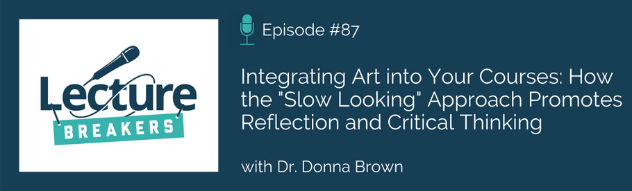 Episode 87: Integrating Art into Your Courses: How the Slow Looking Approach Promotes Critical Thinking with Dr. Donna Brown