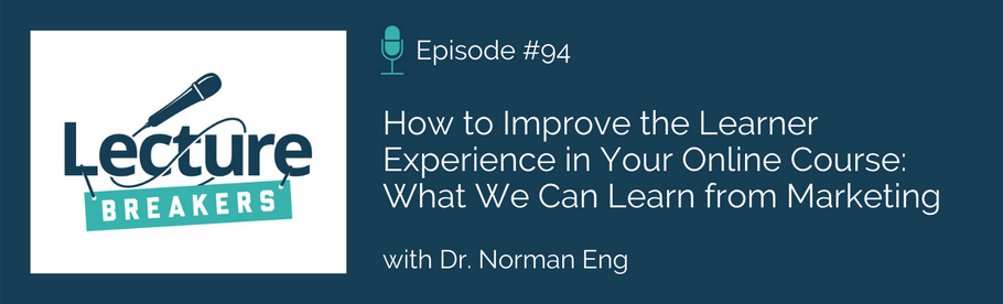 Episode 94: How to Improve the Learner Experience in Your Online Course: What We Can Learn from Marketing with Dr. Norman Eng
