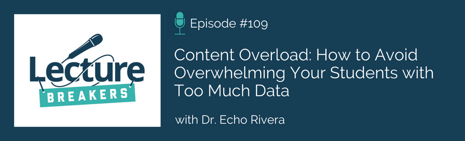 Episode 109: Content Overload: How to Avoid Overwhelming Your Students with Too Much Data with Dr. Echo Rivera