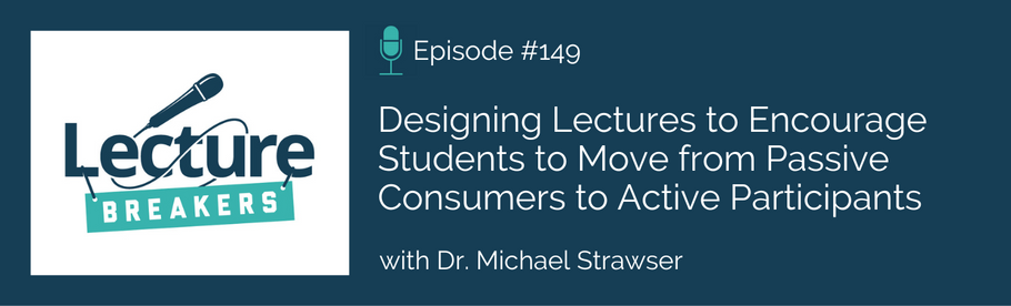 Episode 149:  Designing Lectures to Encourage Students to Move from Passive Consumers to Active Participants with Dr. Michael Strawser