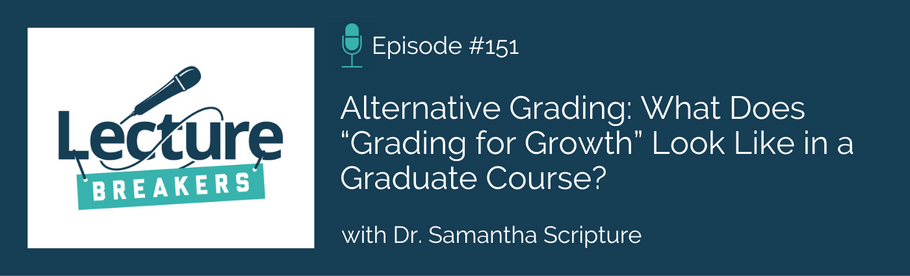 Episode 151: Alternative Grading: What Does “Grading for Growth” Look Like in a Graduate Course? with Dr. Samantha Scripture