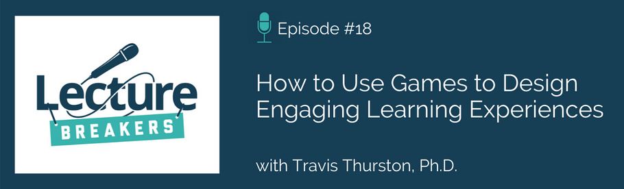 Episode 18: How to Use Games to Design Engaging Learning Experiences with Dr. Travis Thurston