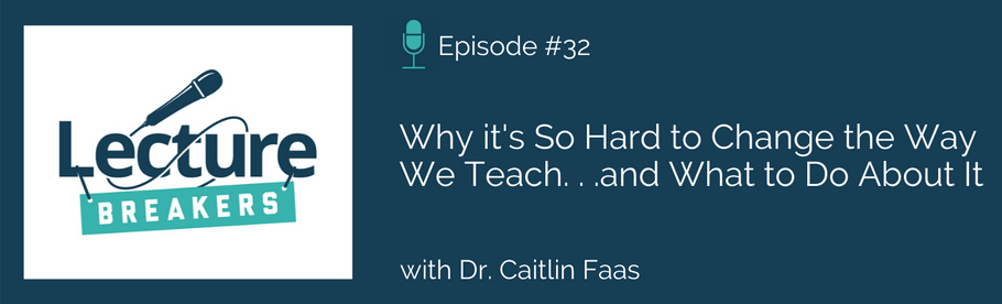 Episode 32: Why it's So Hard to Change the Way We Teach . . . and What to Do About It with Dr. Caitlin Faas