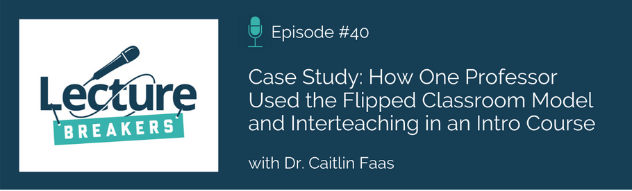 Episode 40: Case Study: How One Professor Used the Flipped Classroom Model and Interteaching in an Intro Course with Dr. Caitlin Faas