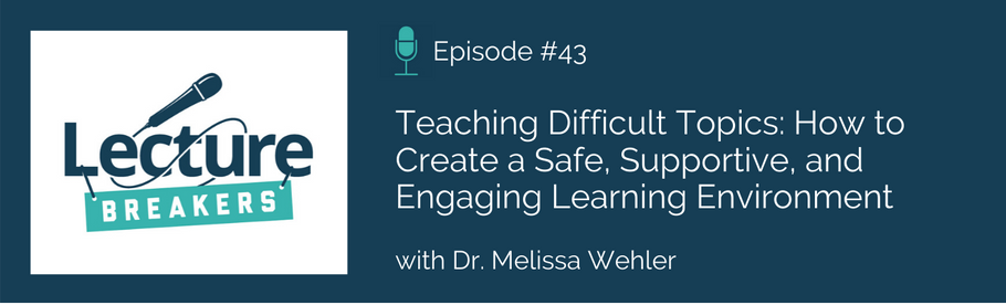 Episode 43: Teaching Difficult Topics: How to Create a Safe, Supportive, and Engaging Learning Environment with Dr. Melissa Wehler