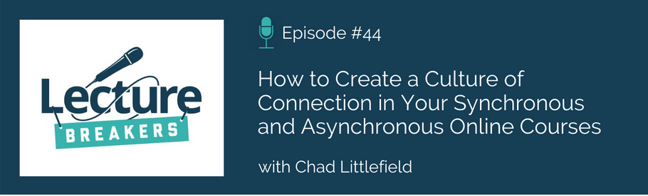 Episode 44: How to Create a Culture of Connection in Your Synchronous and Asynchronous Online Courses with Chad Littlefield