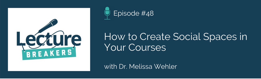 Episode 48: How to Create Social Spaces in Your Courses with Dr. Melissa Wehler