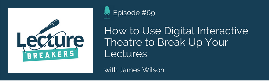 Episode 69: How to Use Digital Interactive Theatre to Break Up Your Lectures with James Wilson