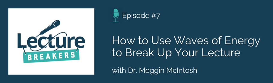 Episode 7: How to Use Waves of Energy to Break Up Your Lecture with Dr. Meggin McIntosh