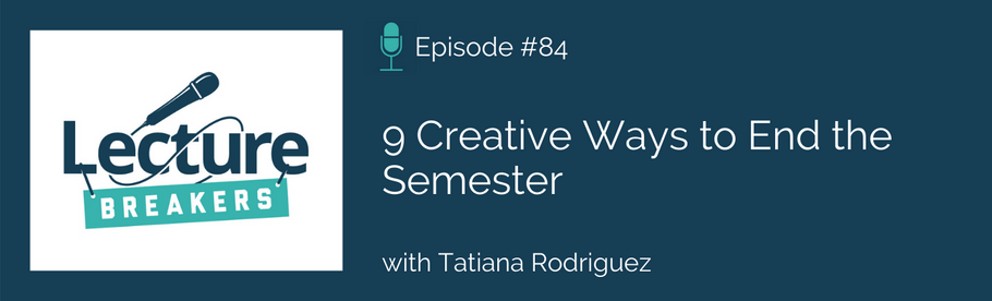 Episode 84: 9 Creative Ways to End the Semester with Tatiana Rodriguez