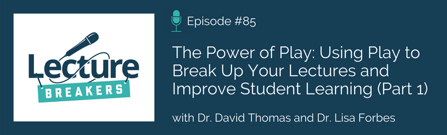 Episode 85: The Power of Play: Using Play to Break Up Your Lectures and Improve Student Learning (Part 1) with Dr. David Thomas and Dr. Lisa Forbes