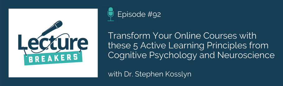 Episode 92: Transform Your Online Courses with these 5 Active Learning Principles from Cognitive Psychology and Neuroscience with Dr. Stephen Kosslyn