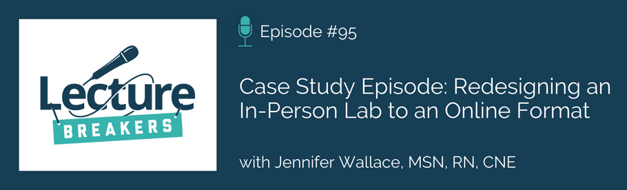 Episode 95: Case Study Episode: Redesigning an In-Person Lab to an Online Format with Jennifer Wallace, MSN, RN, CNE