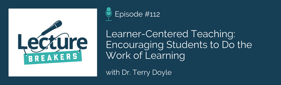 Episode 112: Learner-Centered Teaching: Encouraging Students to Do the Work of Learning with Dr. Terry Doyle