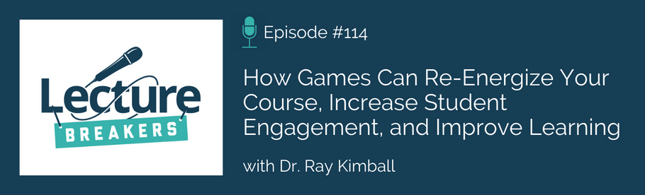 Episode 114: How Games Can Re-Energize Your Course, Increase Student Engagement, and Improve Learning with Dr. Ray Kimball