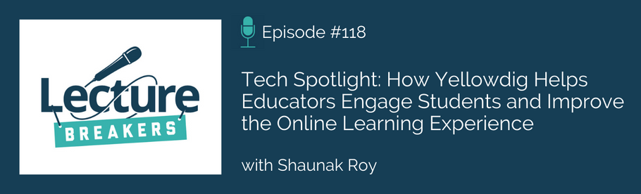 Episode #118: Tech Spotlight:  How Yellowdig Helps Educators Engage Students and Improve the Online Learning Experience with Shaunak Roy