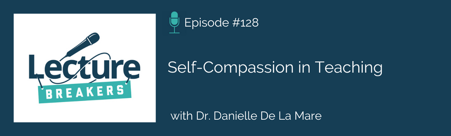 Episode 128: Self-Compassion in Teaching with Dr. Danielle De La Mare