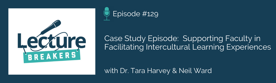Episode 129: Case Study Episode:  Supporting Faculty in Facilitating Intercultural Learning Experiences with Dr. Tara Harvey and Neil Ward