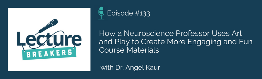 Episode 133: How a Neuroscience Professor Uses Art  and Play to Create More Engaging and Fun Course Materials with Dr. Angel Kaur